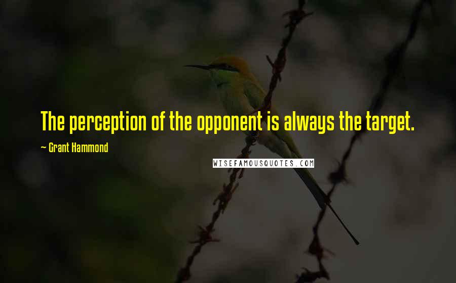 Grant Hammond Quotes: The perception of the opponent is always the target.