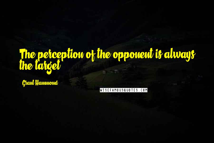 Grant Hammond Quotes: The perception of the opponent is always the target.
