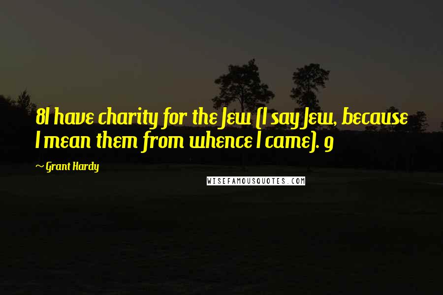 Grant Hardy Quotes: 8I have charity for the Jew (I say Jew, because I mean them from whence I came). 9