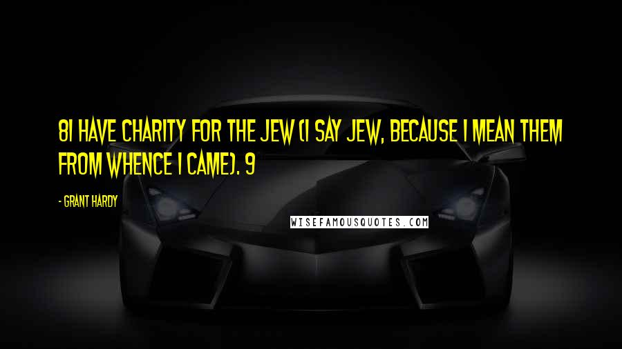 Grant Hardy Quotes: 8I have charity for the Jew (I say Jew, because I mean them from whence I came). 9