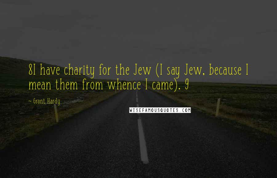 Grant Hardy Quotes: 8I have charity for the Jew (I say Jew, because I mean them from whence I came). 9