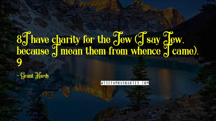 Grant Hardy Quotes: 8I have charity for the Jew (I say Jew, because I mean them from whence I came). 9
