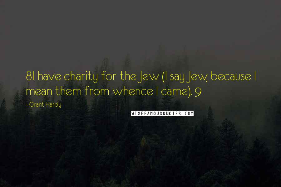 Grant Hardy Quotes: 8I have charity for the Jew (I say Jew, because I mean them from whence I came). 9