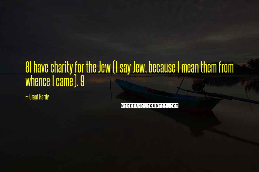 Grant Hardy Quotes: 8I have charity for the Jew (I say Jew, because I mean them from whence I came). 9