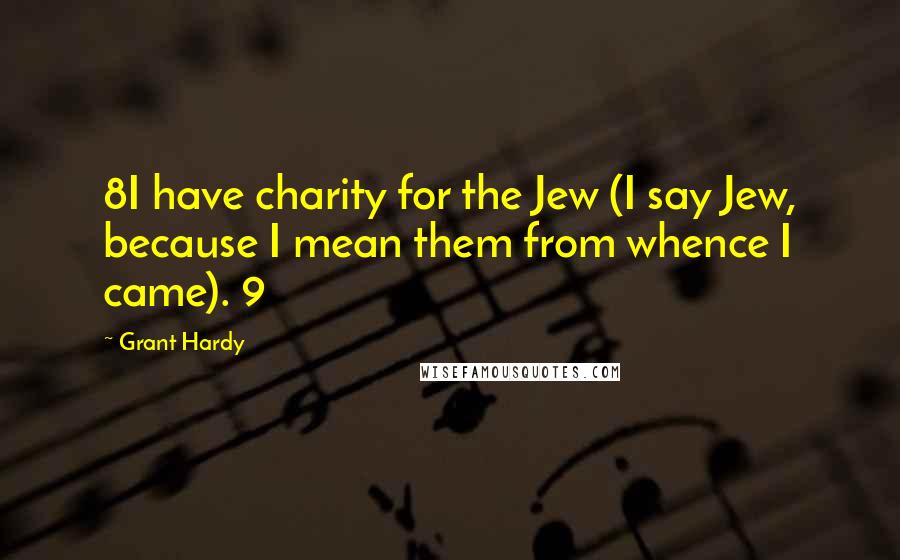 Grant Hardy Quotes: 8I have charity for the Jew (I say Jew, because I mean them from whence I came). 9