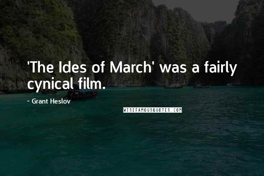 Grant Heslov Quotes: 'The Ides of March' was a fairly cynical film.