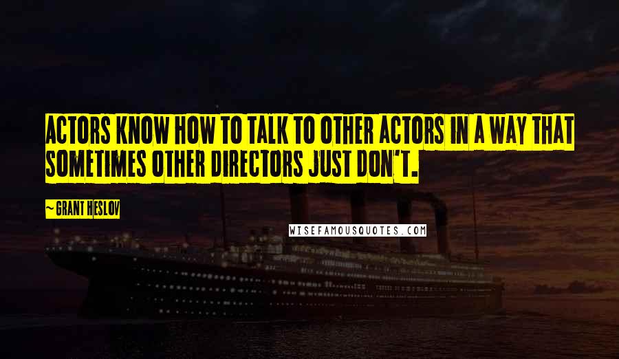 Grant Heslov Quotes: Actors know how to talk to other actors in a way that sometimes other directors just don't.