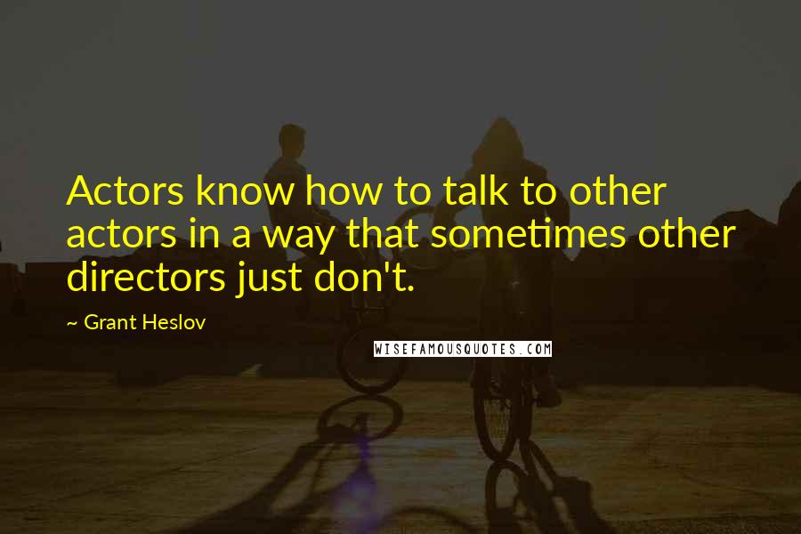 Grant Heslov Quotes: Actors know how to talk to other actors in a way that sometimes other directors just don't.
