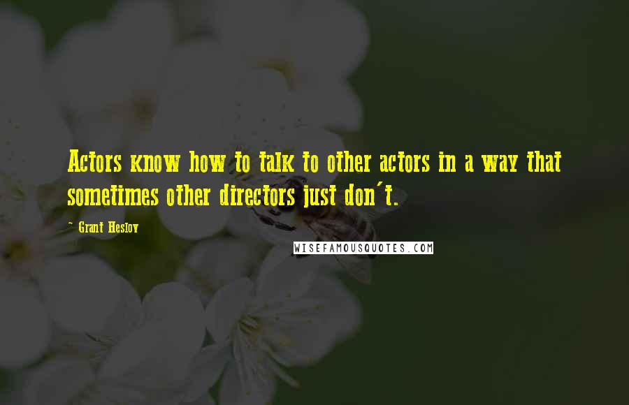 Grant Heslov Quotes: Actors know how to talk to other actors in a way that sometimes other directors just don't.