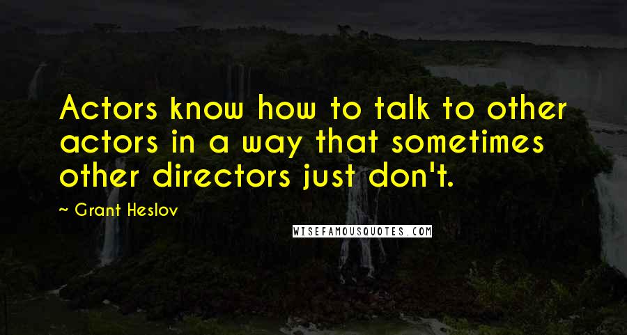 Grant Heslov Quotes: Actors know how to talk to other actors in a way that sometimes other directors just don't.