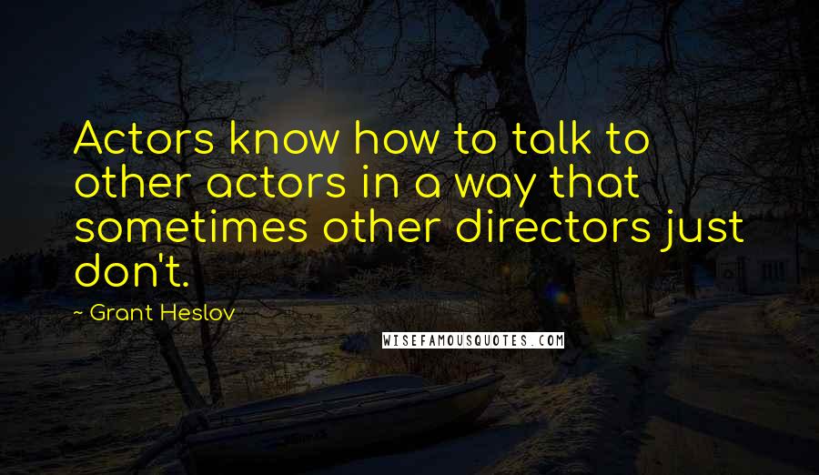 Grant Heslov Quotes: Actors know how to talk to other actors in a way that sometimes other directors just don't.