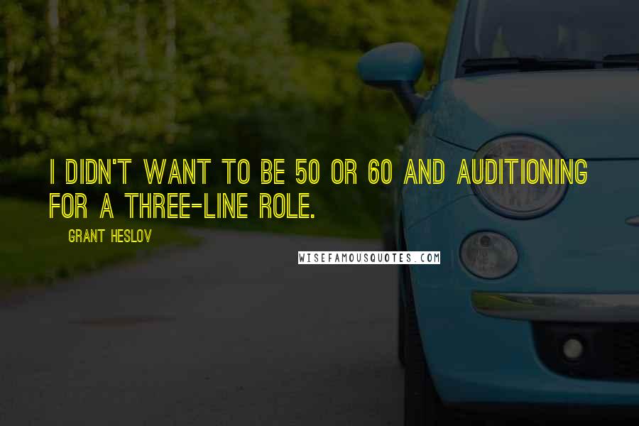 Grant Heslov Quotes: I didn't want to be 50 or 60 and auditioning for a three-line role.