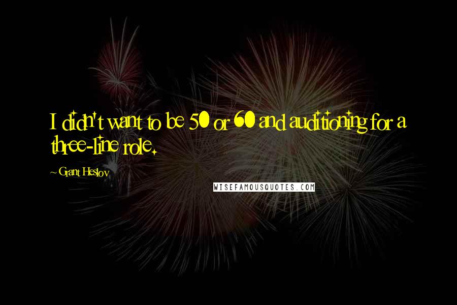 Grant Heslov Quotes: I didn't want to be 50 or 60 and auditioning for a three-line role.