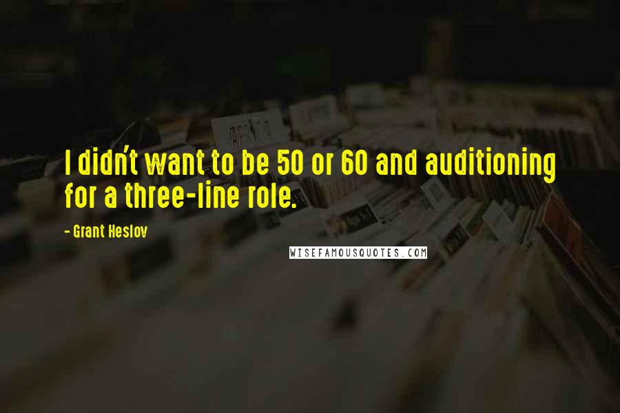 Grant Heslov Quotes: I didn't want to be 50 or 60 and auditioning for a three-line role.