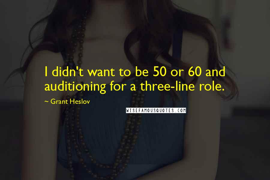 Grant Heslov Quotes: I didn't want to be 50 or 60 and auditioning for a three-line role.
