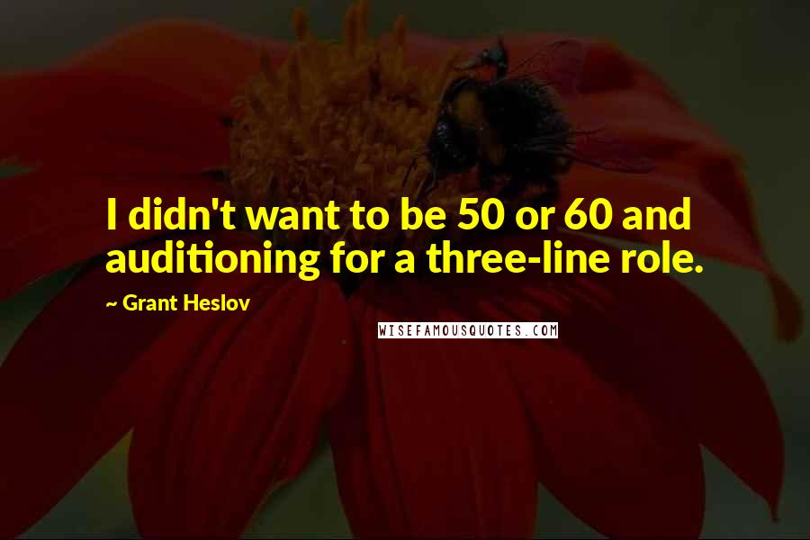 Grant Heslov Quotes: I didn't want to be 50 or 60 and auditioning for a three-line role.
