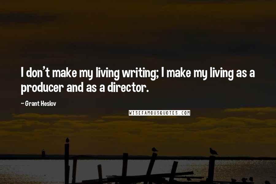 Grant Heslov Quotes: I don't make my living writing; I make my living as a producer and as a director.