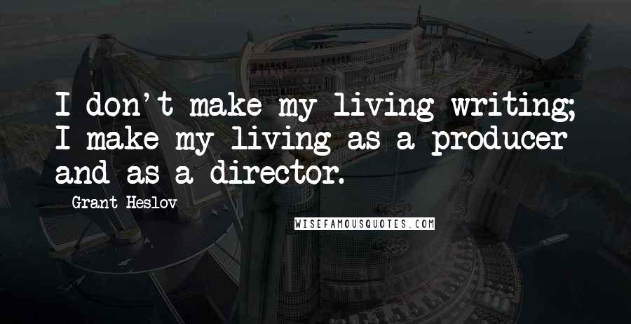 Grant Heslov Quotes: I don't make my living writing; I make my living as a producer and as a director.