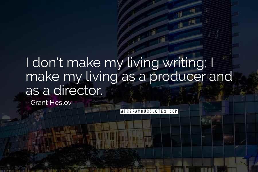 Grant Heslov Quotes: I don't make my living writing; I make my living as a producer and as a director.