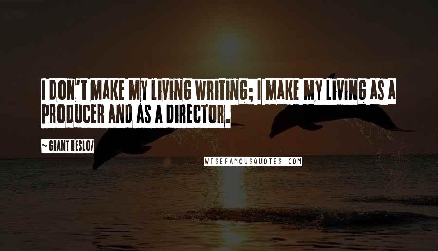 Grant Heslov Quotes: I don't make my living writing; I make my living as a producer and as a director.