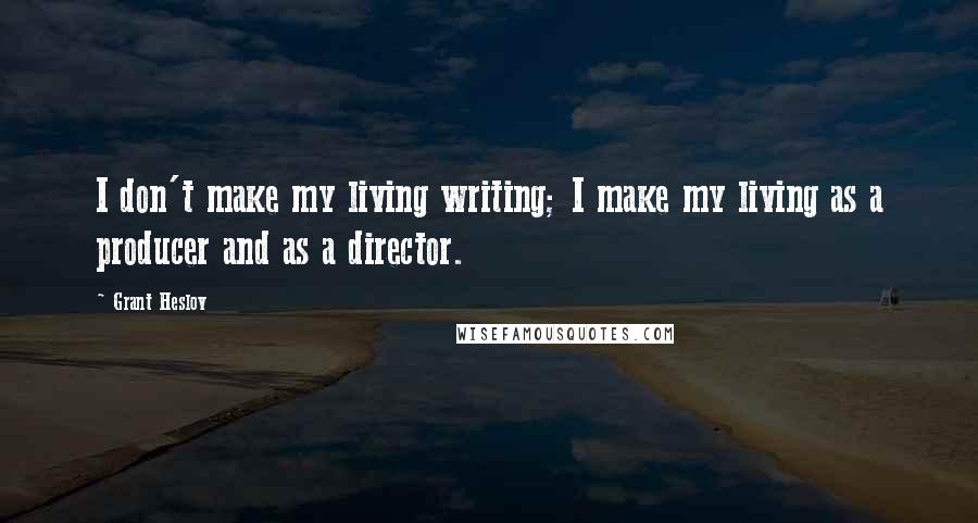 Grant Heslov Quotes: I don't make my living writing; I make my living as a producer and as a director.
