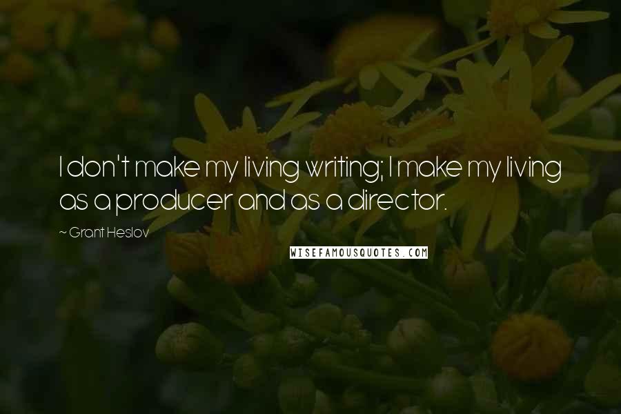 Grant Heslov Quotes: I don't make my living writing; I make my living as a producer and as a director.