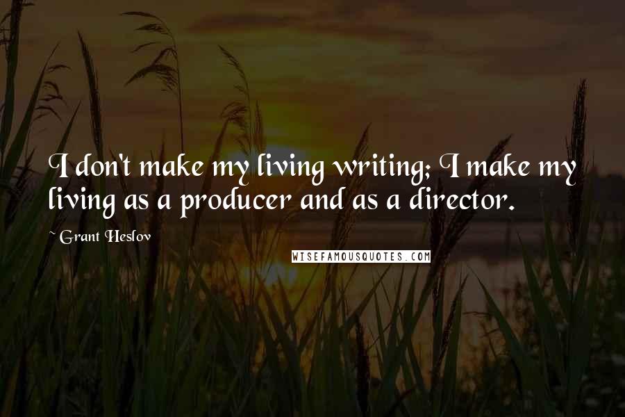 Grant Heslov Quotes: I don't make my living writing; I make my living as a producer and as a director.