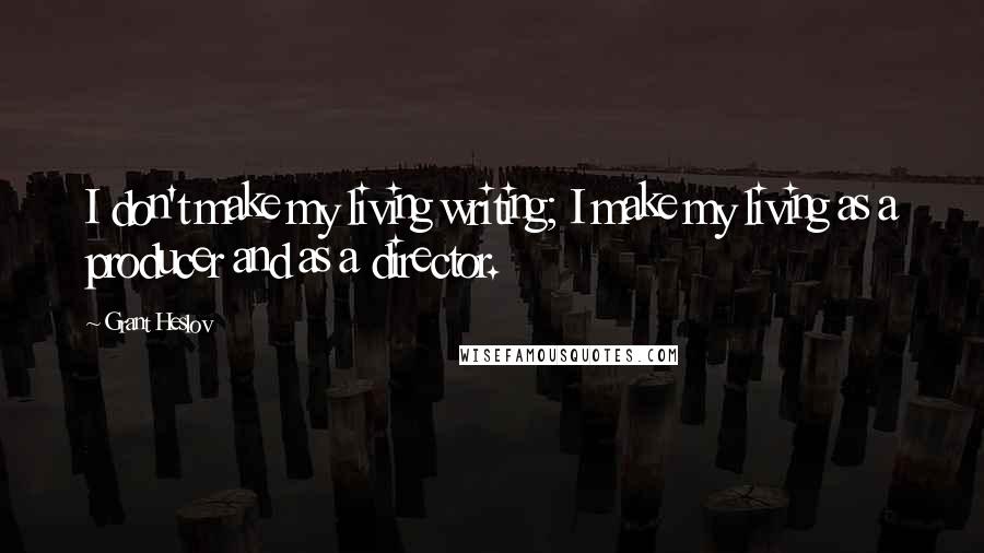 Grant Heslov Quotes: I don't make my living writing; I make my living as a producer and as a director.