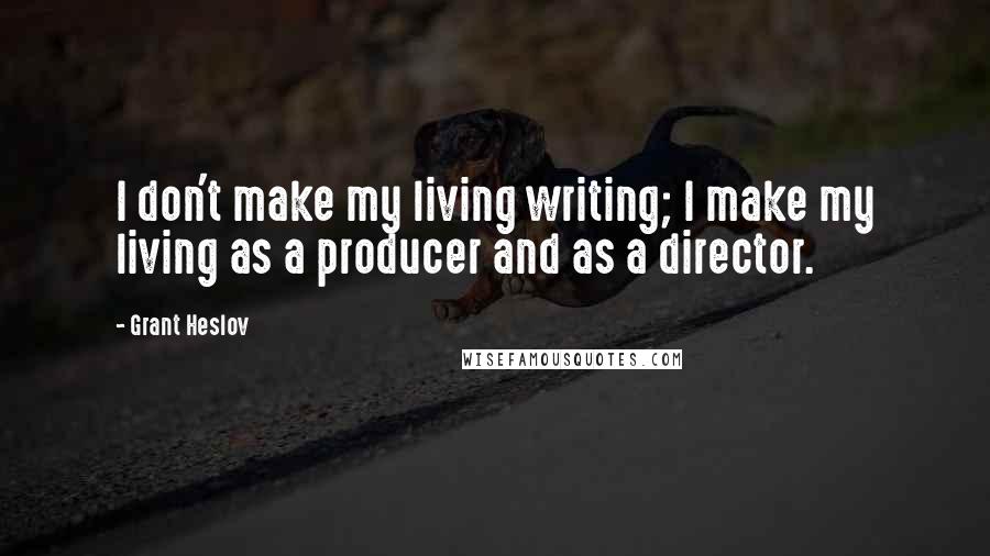 Grant Heslov Quotes: I don't make my living writing; I make my living as a producer and as a director.