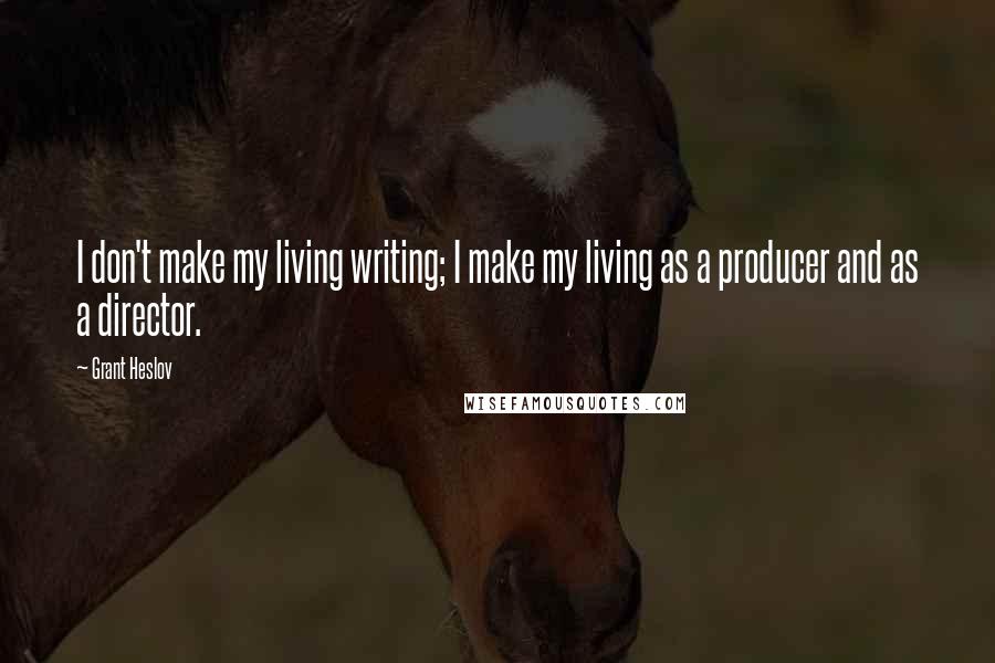 Grant Heslov Quotes: I don't make my living writing; I make my living as a producer and as a director.