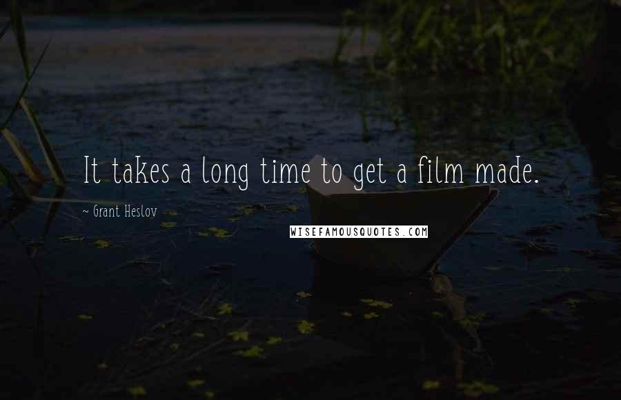 Grant Heslov Quotes: It takes a long time to get a film made.