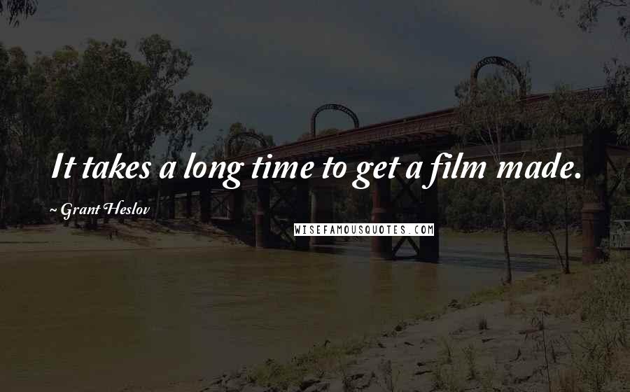Grant Heslov Quotes: It takes a long time to get a film made.