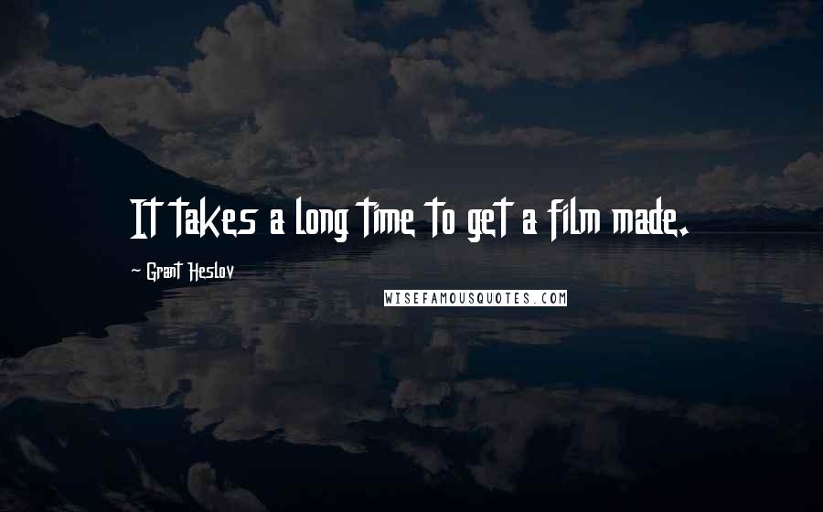 Grant Heslov Quotes: It takes a long time to get a film made.