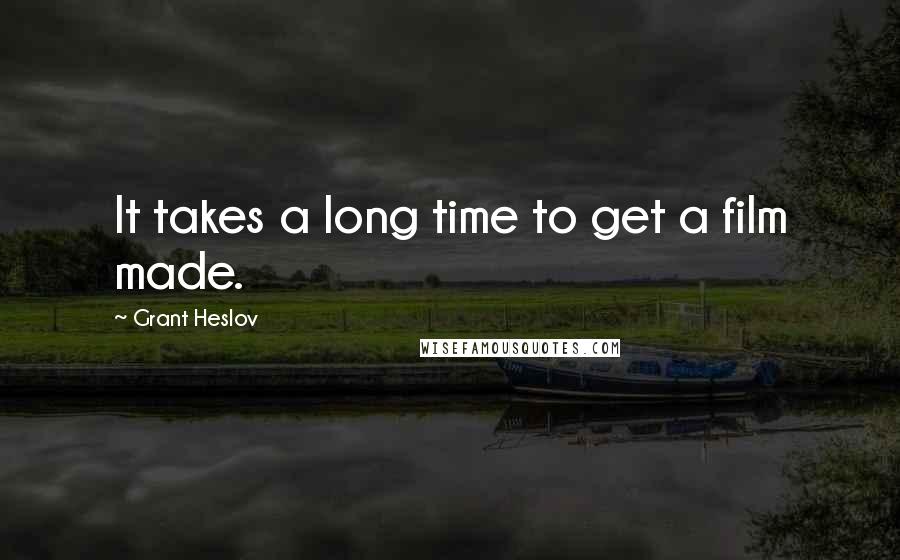 Grant Heslov Quotes: It takes a long time to get a film made.