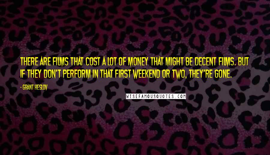 Grant Heslov Quotes: There are films that cost a lot of money that might be decent films. But if they don't perform in that first weekend or two, they're gone.