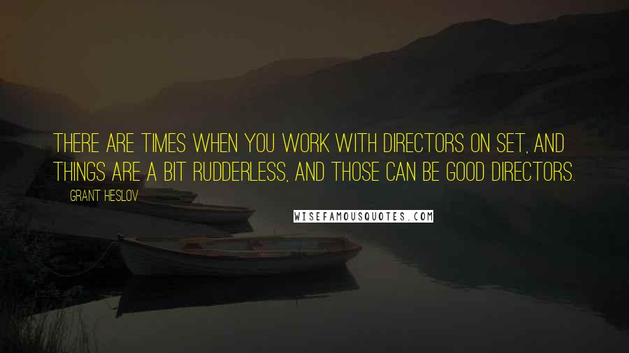 Grant Heslov Quotes: There are times when you work with directors on set, and things are a bit rudderless, and those can be good directors.