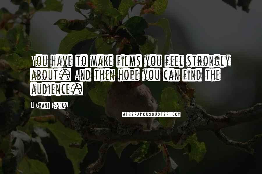 Grant Heslov Quotes: You have to make films you feel strongly about. And then hope you can find the audience.
