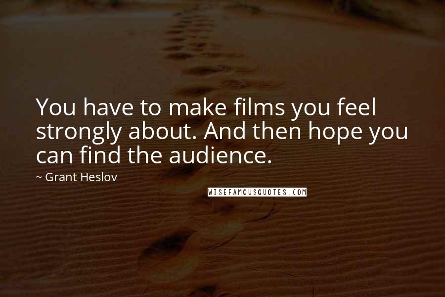 Grant Heslov Quotes: You have to make films you feel strongly about. And then hope you can find the audience.