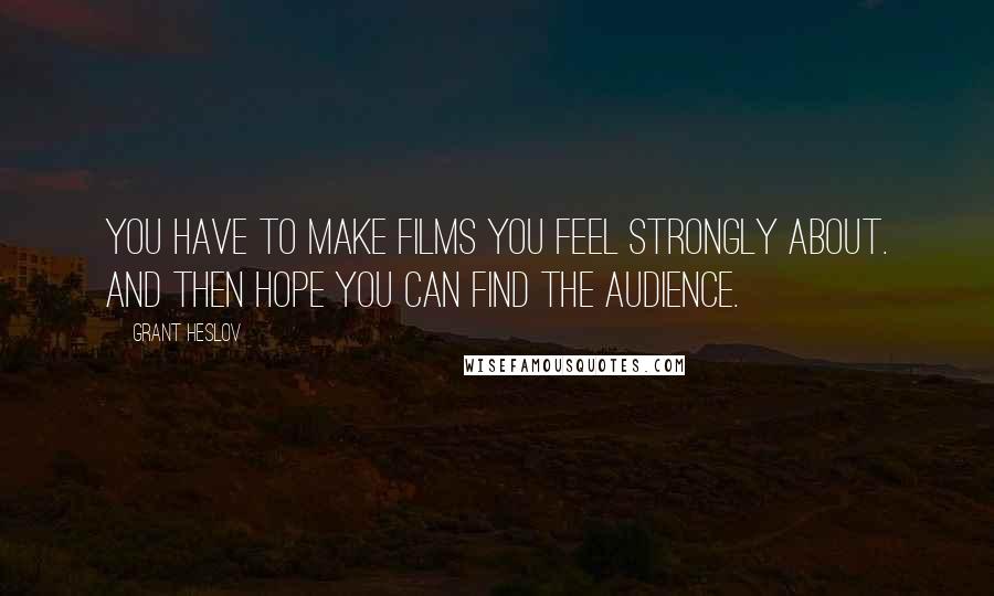 Grant Heslov Quotes: You have to make films you feel strongly about. And then hope you can find the audience.