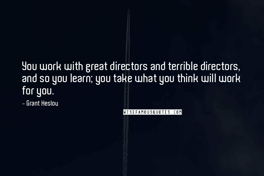 Grant Heslov Quotes: You work with great directors and terrible directors, and so you learn; you take what you think will work for you.
