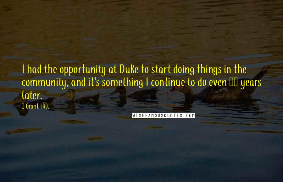 Grant Hill Quotes: I had the opportunity at Duke to start doing things in the community, and it's something I continue to do even 20 years later.