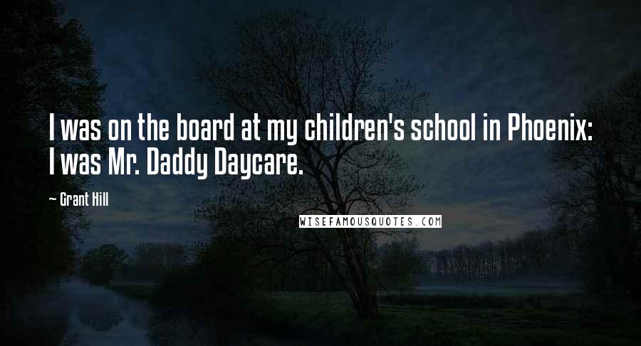 Grant Hill Quotes: I was on the board at my children's school in Phoenix: I was Mr. Daddy Daycare.