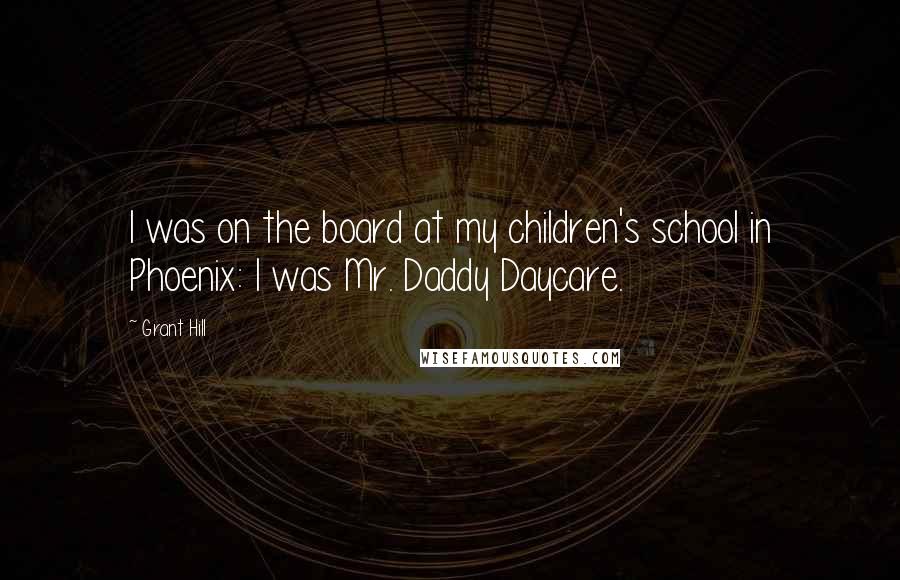 Grant Hill Quotes: I was on the board at my children's school in Phoenix: I was Mr. Daddy Daycare.