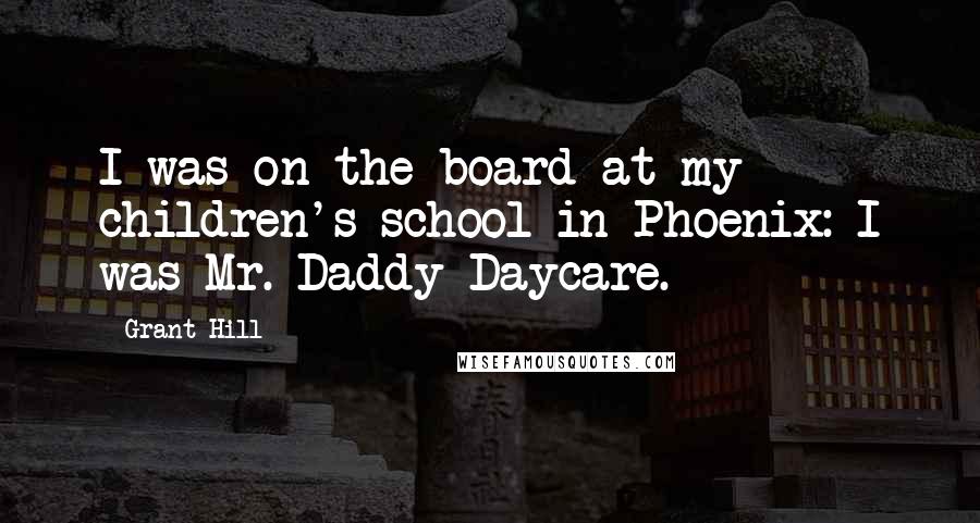 Grant Hill Quotes: I was on the board at my children's school in Phoenix: I was Mr. Daddy Daycare.