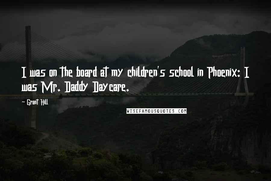 Grant Hill Quotes: I was on the board at my children's school in Phoenix: I was Mr. Daddy Daycare.