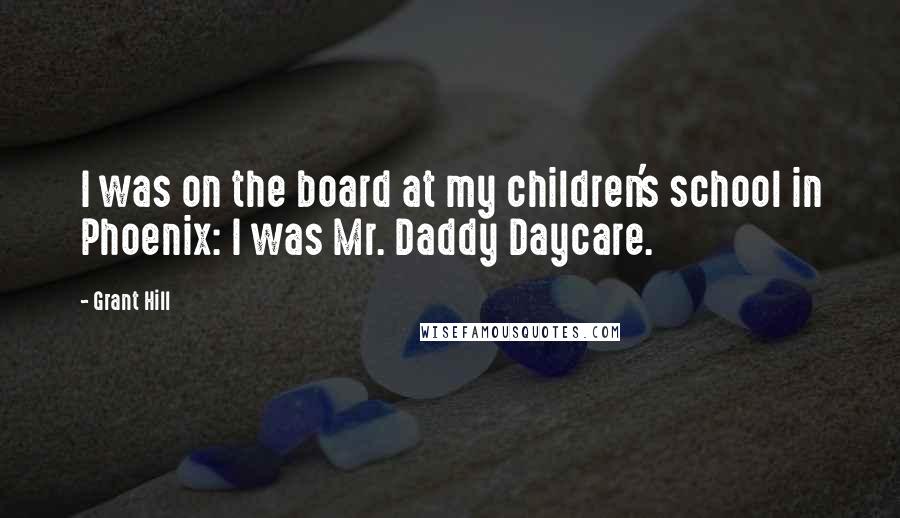 Grant Hill Quotes: I was on the board at my children's school in Phoenix: I was Mr. Daddy Daycare.