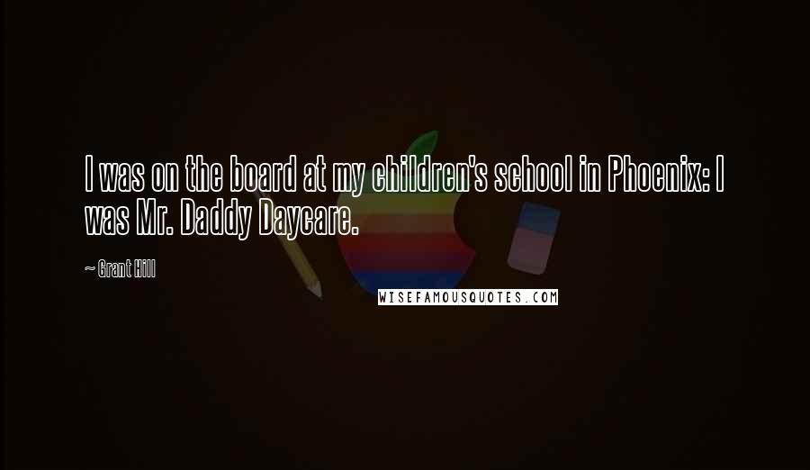 Grant Hill Quotes: I was on the board at my children's school in Phoenix: I was Mr. Daddy Daycare.