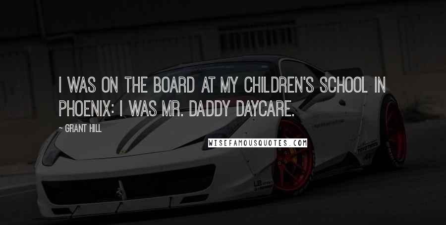 Grant Hill Quotes: I was on the board at my children's school in Phoenix: I was Mr. Daddy Daycare.