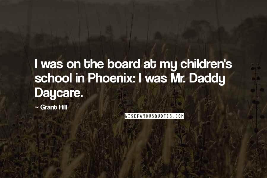 Grant Hill Quotes: I was on the board at my children's school in Phoenix: I was Mr. Daddy Daycare.