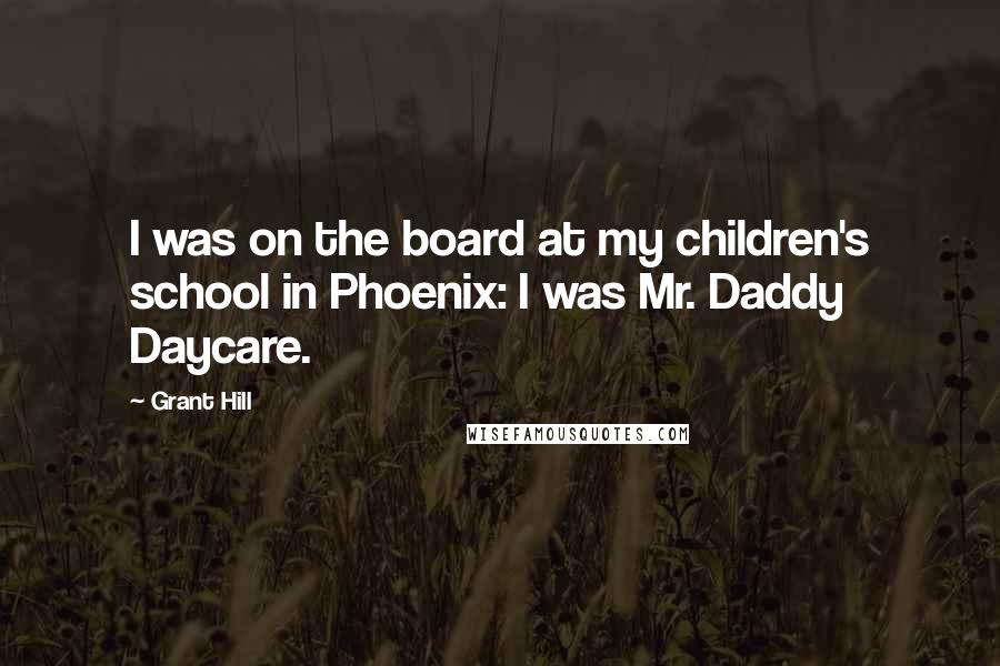 Grant Hill Quotes: I was on the board at my children's school in Phoenix: I was Mr. Daddy Daycare.